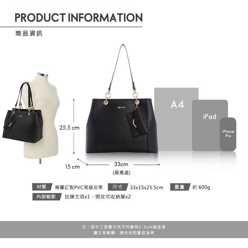 PRODUCT INFORMATION商品資訊25.5 cm A4iPad33cm15 cm(最寬處)材質專屬訂製PVC高級皮革尺寸33x15x25.5cm重量約 600gp內部細節 拉鍊主袋x1、開放式收納層x2注:因手工測量方式不同會有1-3cm誤差值屬正常範圍請依收到實品為準iPhonePro