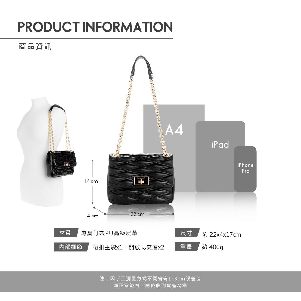 PRODUCT INFORMATION商品資訊 cm4cm22cmA4iPadiPhonePro材質 專屬訂製PU高級皮革尺寸約22x4x17cm內部細節 磁扣主袋x1、開放式夾層x2重量約 400g注:因手工測量方式不同會有1-3cm誤差值屬正常範圍請依收到實品為準