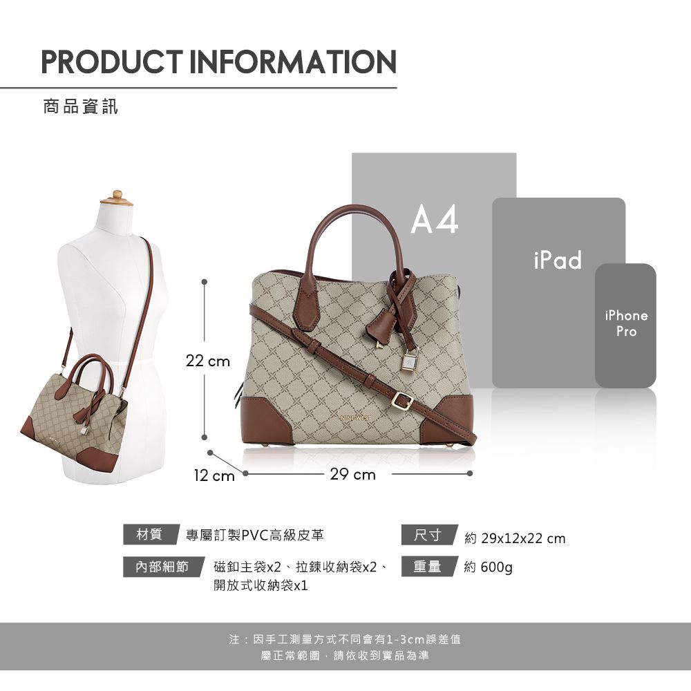 PRODUCT INFORMATION商品資訊22 cm12 cm29 cmA4iPad材質 專屬訂製PVC高級皮革尺寸約 29x12x22cm內部細節磁釦主袋x2、拉鍊收納袋x2、開放式收納袋x1重量約 600g注:因手工測量方式不同會有1-3cm誤差值屬正常範圍請依收到實品為準iPhonePro