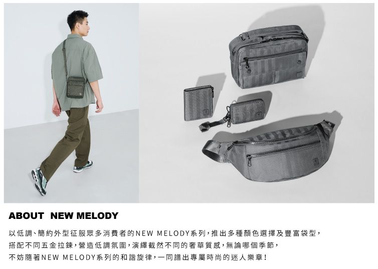 ABOUT NEW MELODY以低調、簡約外型征服眾多消費者的NEW MELODY系列,推出多種顏色選擇及豐富袋型,搭配不同五金拉鍊,營造低調氛圍,演繹截然不同的奢華質感,無論哪個季節,不妨隨著NEW MELODY系列的和諧旋律,一同出專屬時尚的迷人樂章!