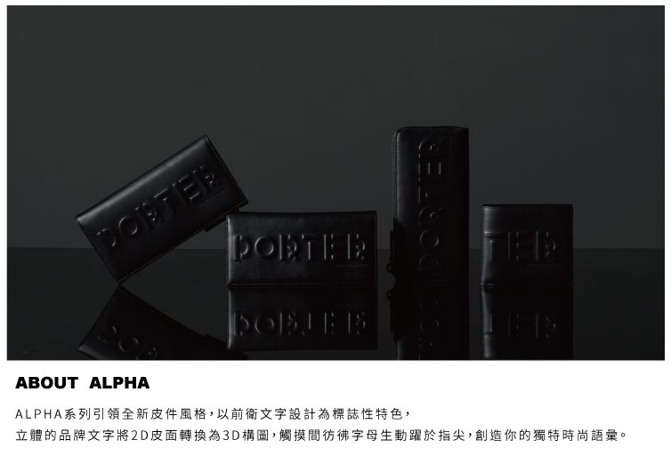 ABOUT ALPHAALPHA系列引領全新皮件風格,以前衛文字設計為標誌性特色,立體的品牌文字將2D皮面轉換為3D構圖,觸摸間彷彿字母生動躍於指尖,創造你的獨特時尚語彙。