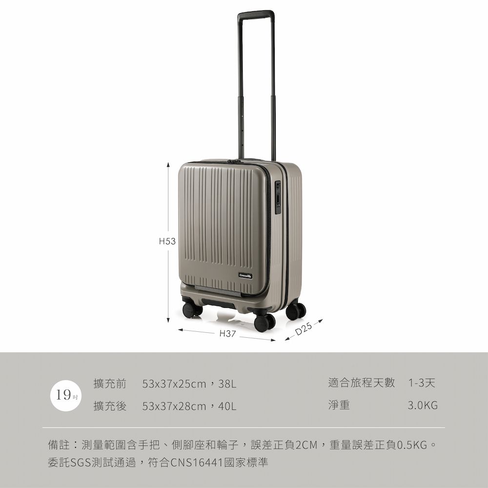 H53H37擴充前 53x37x25cm,38L19擴充後 53x37x28cm,40L 適合旅程天數淨重1-3天3.0KG備註:測量範圍含手把、側腳座和輪子,誤差正負2CM,重量誤差正負0.5KG。委託SGS測試通過,符合CNS16441國家標準