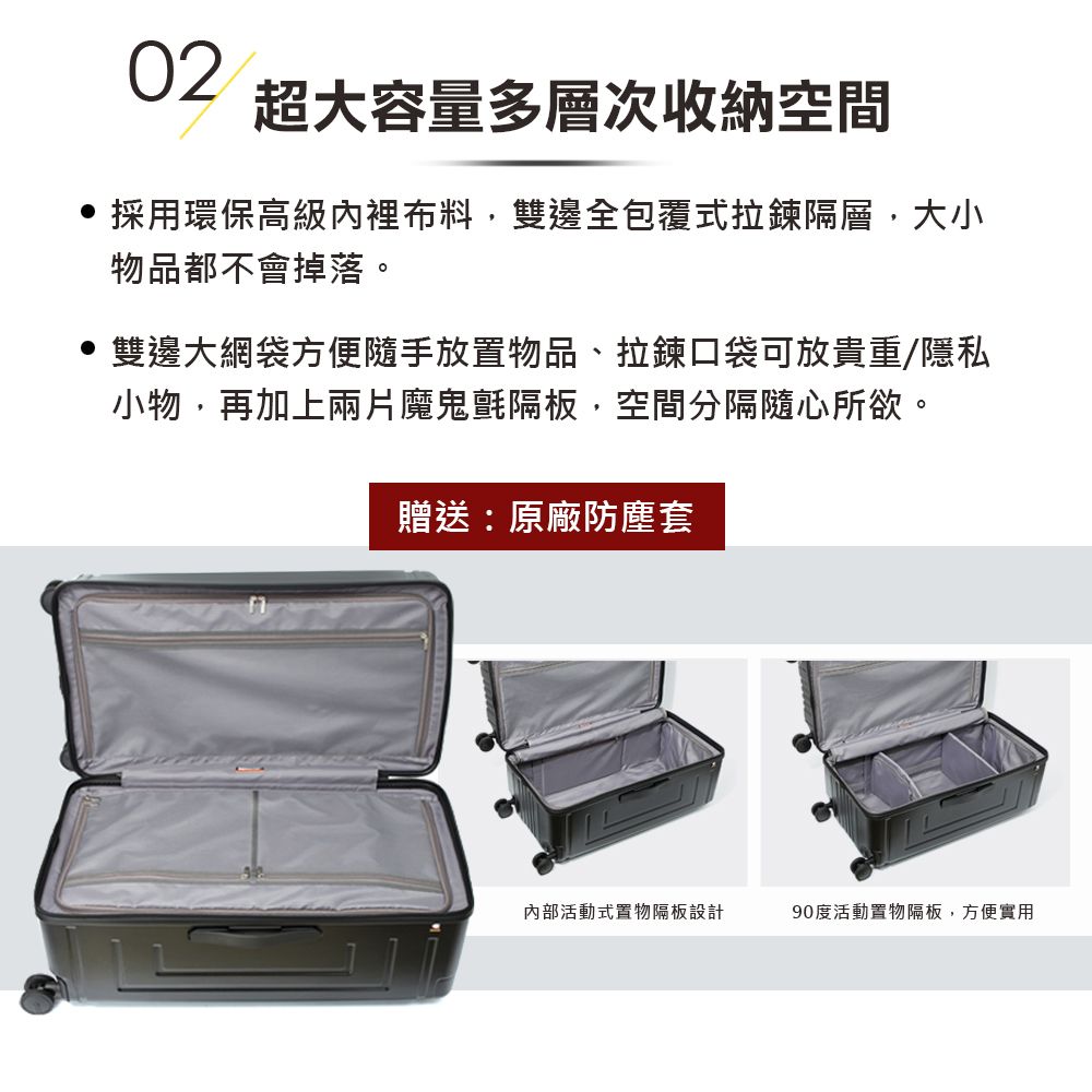 02超大容量多層次收納空間採用環保高級內裡布料,雙邊全包覆式拉鍊隔層,大小物品都不會掉落。 雙邊大網袋方便隨手放置物品、拉鍊口袋可放貴重/隱私小物,再加上兩片魔鬼氈隔板,空間分隔隨心所欲。贈送:原廠防塵套內部活動式置物隔板設計90度活動置物隔板,方便實用