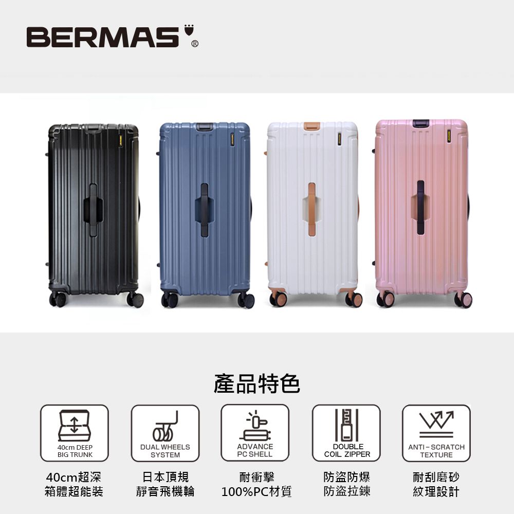 BERMAS❤產品特色40cm DEEPDUAL HEELSBIG TRUNK40cm超深箱體超能裝SYSTEM日本頂規ADVANCEPC SHELLDOUBLECOIL ZIPPERWANTI-SCRATCHTEXTURE耐衝擊防盜防爆耐刮磨砂靜音飛機輪100%PC材質防盜拉鍊紋理設計