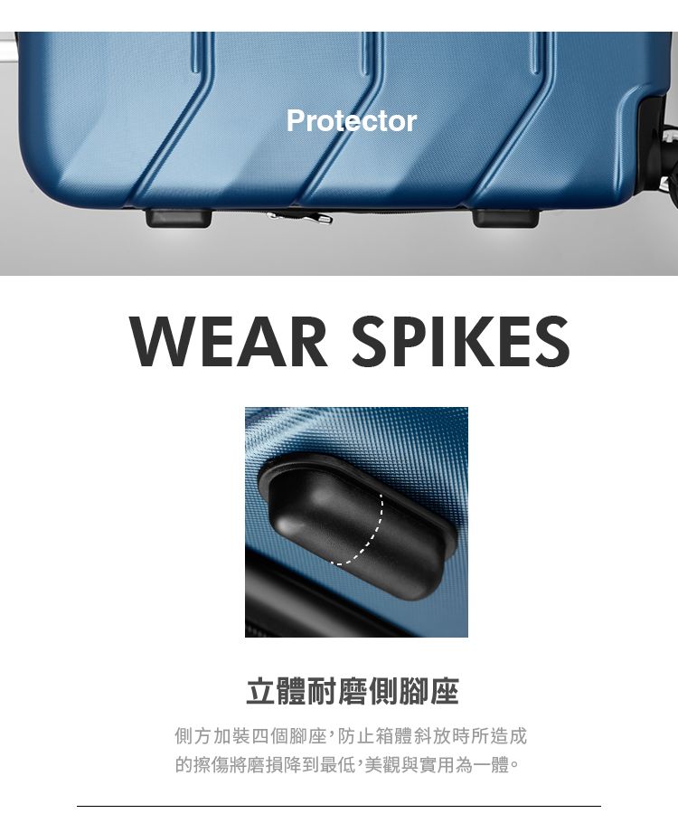 ProtectorWEAR SPIKES立體耐磨側腳座側方加裝四個腳座,防止箱體斜放時所造成的擦傷將磨損降到最低,美觀與實用為一體。