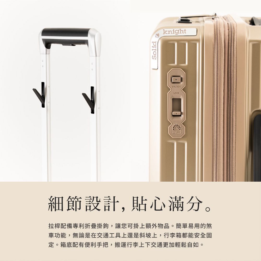 SolidknightUNLOCKLOCK細節設計, 貼心滿分。拉桿配備專利折疊掛鉤,讓您可掛上額外物品。簡單易用的煞車功能,無論是在交通工具上還是斜坡上,行李箱都能安全固定。箱底配有便利手把,搬運行李上下交通更加輕鬆自如。