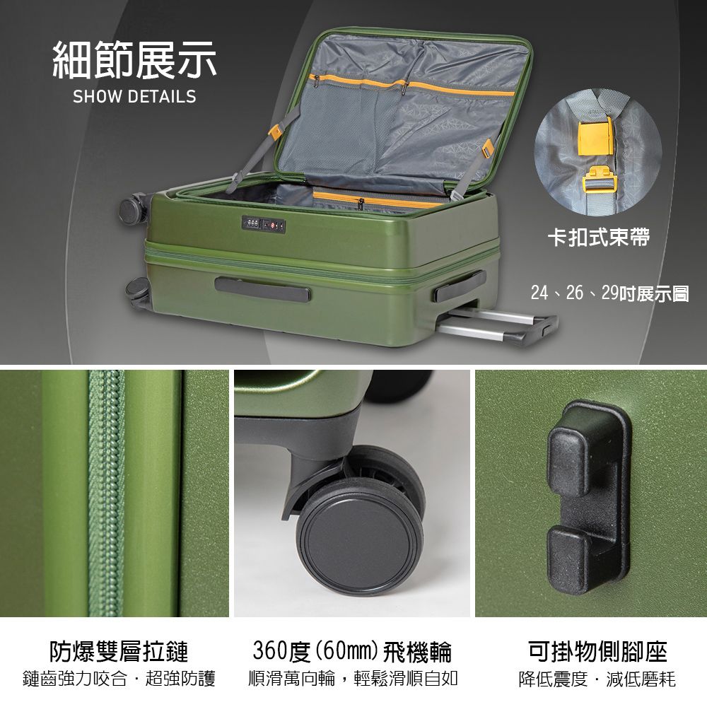 細節展示SHOW DETAILS防爆雙層拉鏈鏈齒強力咬合超強防護卡扣式束帶24、26、29展示圖360度(60mm)飛機輪順滑萬向輪,輕鬆滑順自如可掛物側腳座降低震度減低磨耗