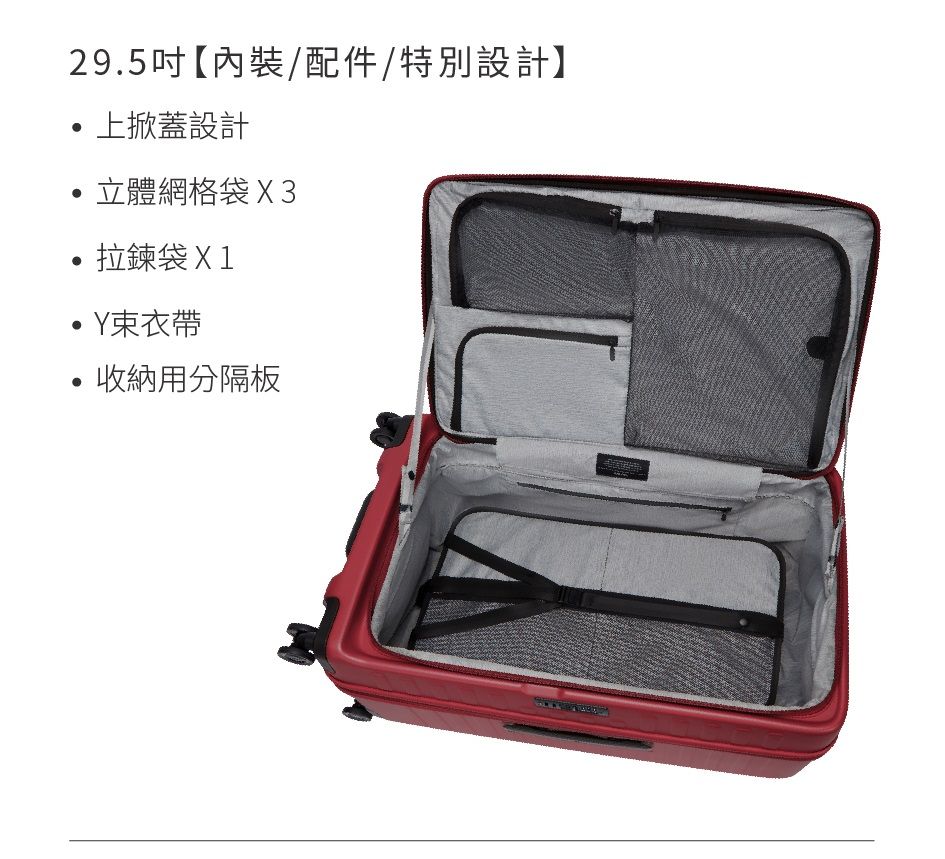 29.5吋【內裝/配件/特別設計】上掀蓋設計立體網格袋X3拉鍊袋X1Y束衣帶收納用分隔板
