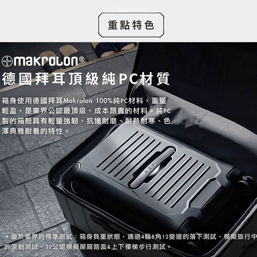 重點特色 ®德國拜耳頂級純PC材質箱身使用德國拜耳Makrolon 100%純PC材料,重量輕盈,是業界公認最頂級成本昂貴的材料。純PC製的箱殼具有輕量強韌、抗撞耐磨、耐熱耐寒、色澤典雅耐看的特性。* 優於業界的標準測試:箱身負重狀態,通過4輪8角12變邊的落下測試、模擬旅行中的滾動測試、32公里模擬顛簸路面&上下樓梯步行測試。