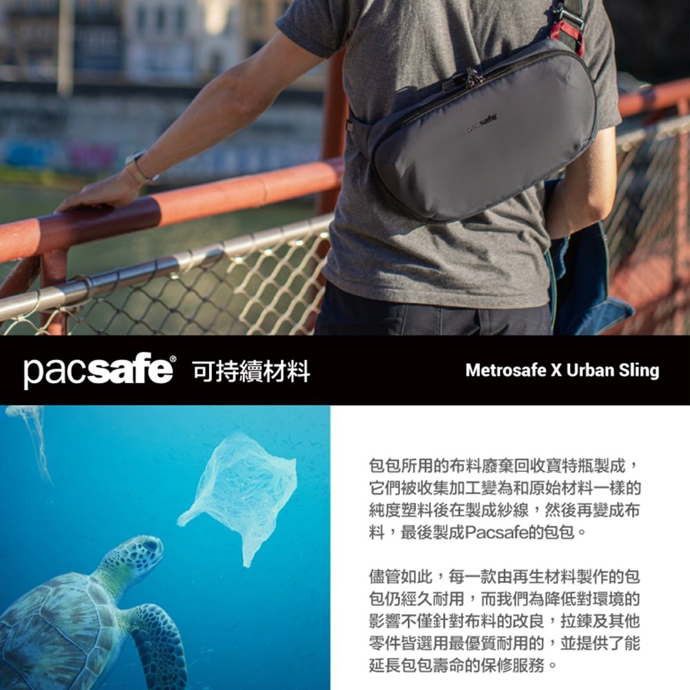 pacsafe可持續材料Metrosafe  Urban Sling包包所用的料廢棄回收寶特瓶製成,它們被收集加工變為和原始材料一樣的純度塑料後在製成紗線,然後再變成布料,最後製成Pacsafe的包包。儘管如此,每一款由再生材料製作的包包仍經久耐用,而我們為降低對環境的影響不僅針對布料的改良,拉鍊及其他零件皆選用最優質耐用的,並提供了能延長包包壽命的保修服務。