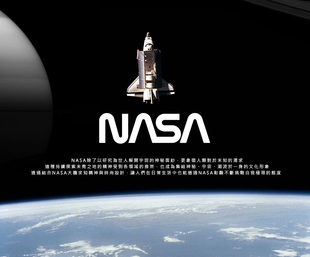 NASA除了以研究為世人解開宇宙的神秘面紗,更象徵人類對於知的渴求這種持續探索未之地的精神受到各領域的推崇,也成為集結神秘、宇宙、潮流於一身的文化形象透過結合NASA大膽求知精神與時尚設計,讓人們在日常生活中也能透過NASA彰顯不斷挑戰自我極限的態度