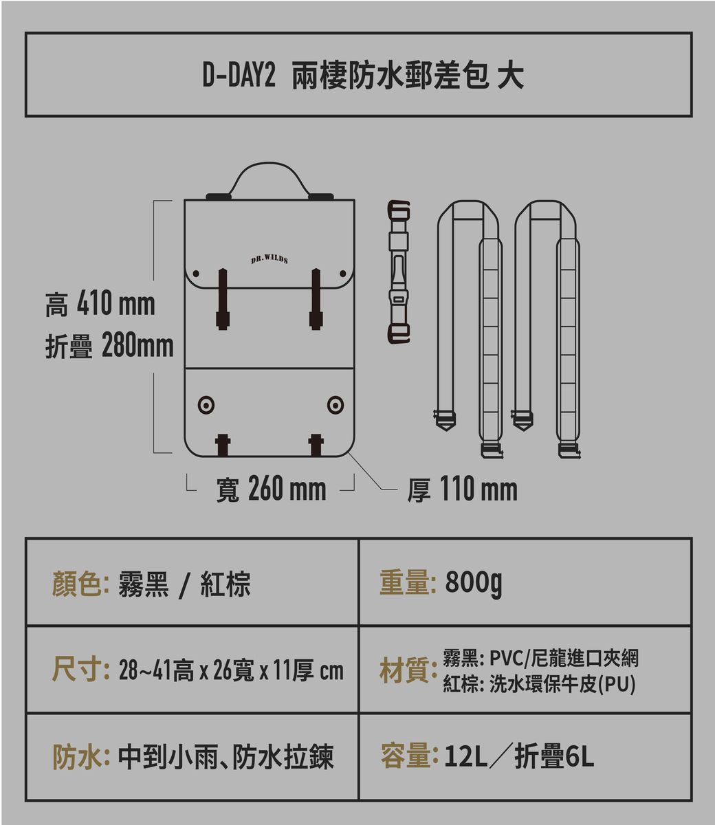 高410mm折疊280mmD-DAY2 兩棲防水郵差包 大DR. WIDSL 寬 260 mm厚110mm顏色:霧黑/紅棕重量:800g尺寸:28~41高寬x11厚cm 材質:霧黑:PVC/尼龍進口夾網紅棕:洗水環保牛皮(PU)防水:中到小雨、防水拉鍊容量:12L/折疊6L