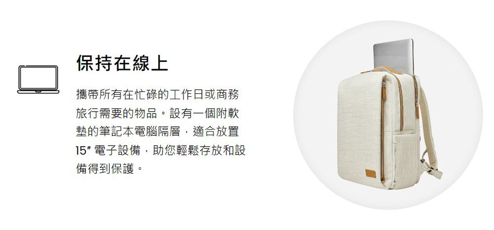保持在線上攜帶所有在忙碌的工作日或商務旅行需要的物品。設有一個附軟墊的筆記本電腦隔層,適合放置15 電子設備,助您輕鬆存放和設備得到保護。