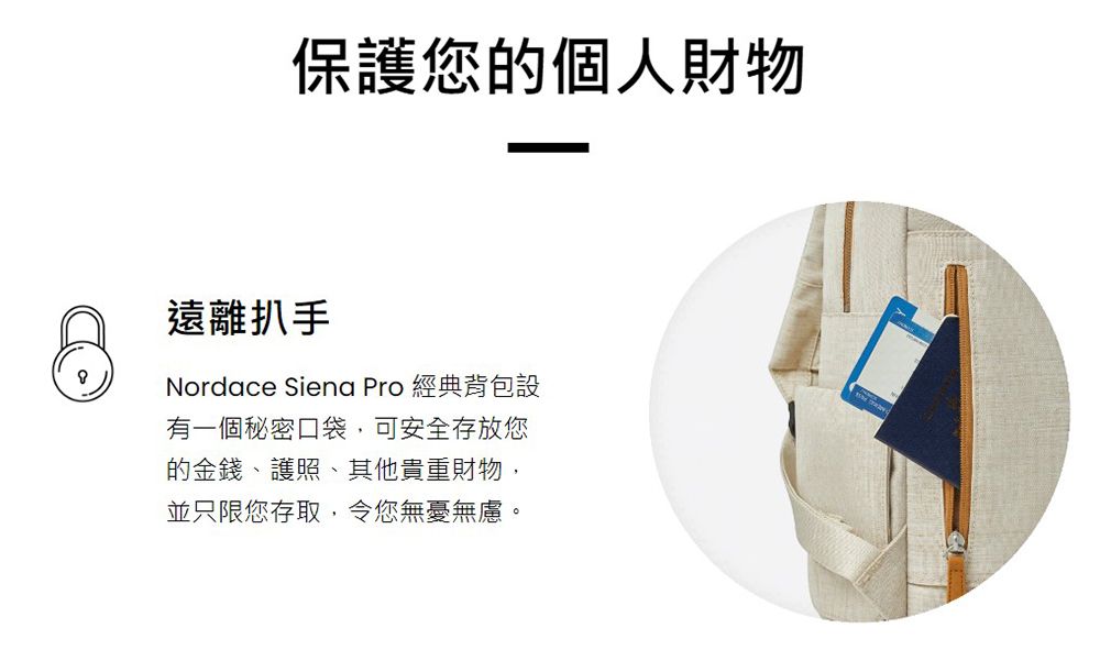 保護您的個人財物遠離扒手Nordace Siena Pro 經典背包設有一個秘密口袋,可安全存放您的金錢、護照、其他貴重財物,並只限您存取,令您無憂無慮。