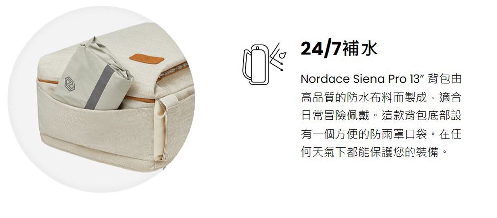 24/7補水Nordace Siena Pro 13 背包由高品質的防水布料而製成,適合日常冒險佩戴。這款背包底部設有一個方便的防雨罩口袋。在任何天氣下都能保護您的裝備。