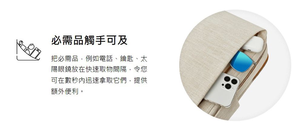 必需品觸手可及把必需品,例如電話、鑰匙、太陽眼鐃放在快速取物間隔,令您可在數秒迅速拿取它們,提供額外便利。