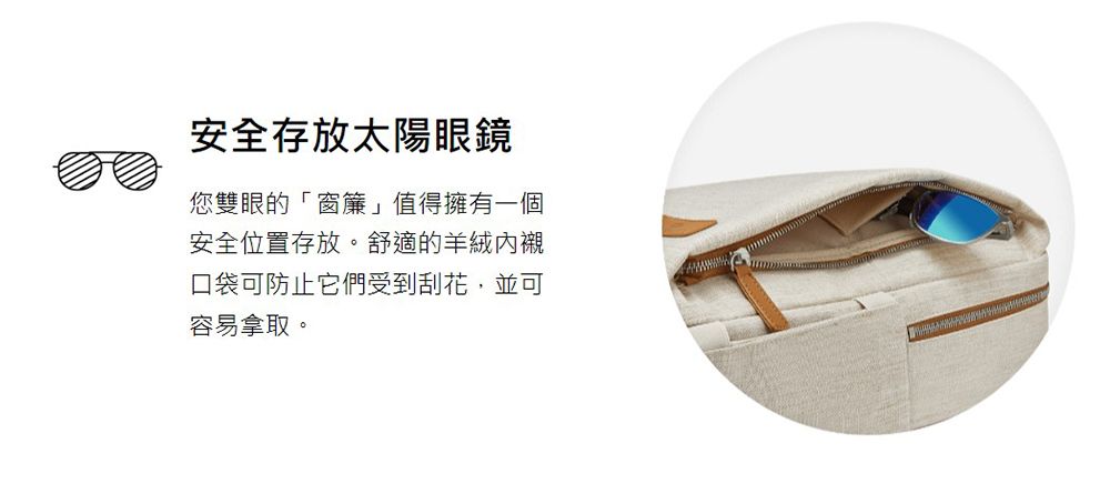 安全存放太陽眼鏡您雙眼的「窗簾值得擁有一個安全位置存放。舒適的羊絨內襯口袋可防止它們受到刮花,並可容易拿取。