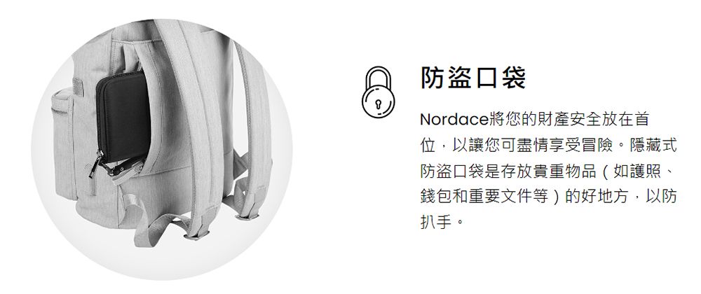 防盜口袋Nordace將您的財產安全放在首位,以讓您可盡情享受冒險。隱藏式防盜口袋是存放貴重物品(如護照、錢包和重要文件等)的好地方,以防扒手。