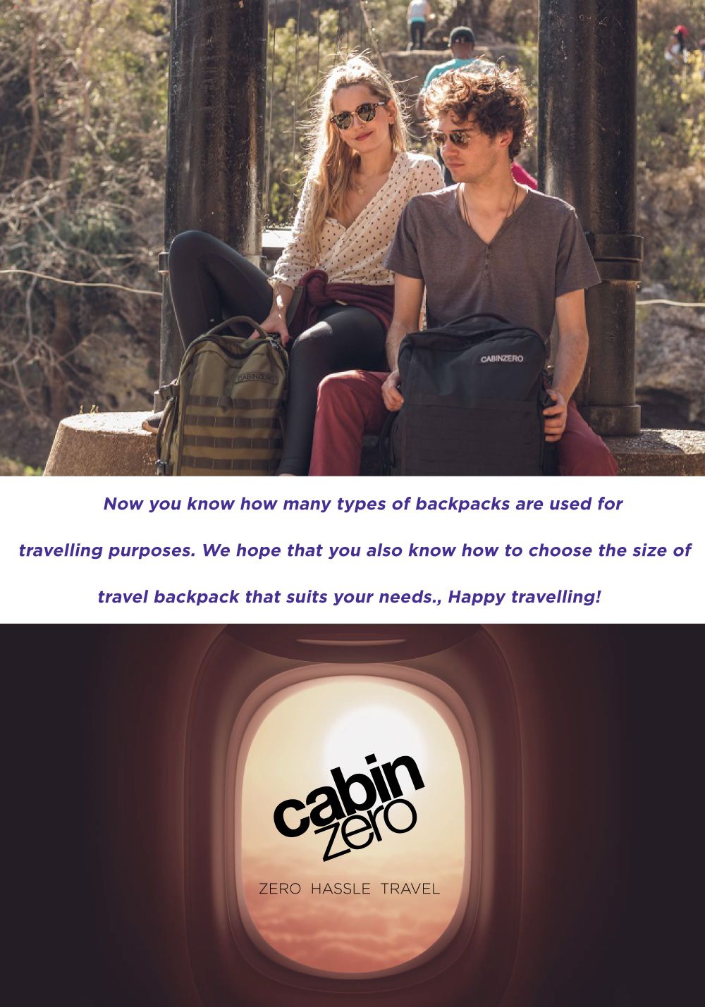 CABINZERONow you know how many types of backpacks are used fortravelling purposes. We hope that you also know how to choose the size oftravel backpack that suits your needs., Happy travelling!cabinZERO HASSLE TRAVEL