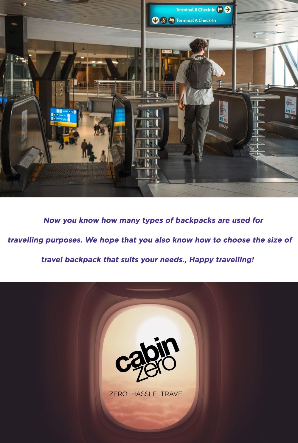 Terminal B Check-InTerminal A Check-InNow you know how many types of backpacks are used fortravelling purposes. We hope that you also know how to choose the size oftravel backpack that suits your needs., Happy travelling!cabinZERO HASSLE TRAVELFLY
