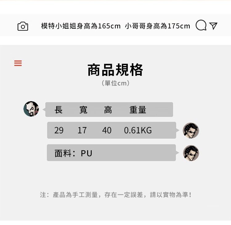 模特小姐姐身高為165cm 小哥哥身高為175cm商品規格(單位cm)長寬高 重量29 17 40 0.61KG面料:PU注:產品為手工測量,存在一定誤差,請以實物為準!