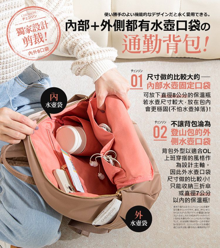 CHENSONチェンソン獨家設計剪裁!9口袋のよい的なデザインだと永く愛用きる+都有水壺口袋の通勤背包!水壺袋CHENSONチェンソン01尺寸做的比較大的部水壺固定口袋可放下直徑8公分的保溫瓶若水壺尺寸較大,放在包內會更穩固(不怕水壺掉落)!チェンソン 不讓背包外水壺袋02 登山包的外側水壺口袋背包外型以適合OL上班穿搭的風格作為設計主軸。因此外水壺口袋尺寸做的比較小!只能收納三折傘或直徑7公分以内的保溫瓶!便利で楽ちんなカジュアルシーン活躍すタイルにもぴったりなデザインがにありまスムーズ出入れできるポケットが付いいるかは大事なポイント。をおしてするこのがなくなるだけでリュックでとっても に過ごせます。使い勝手のよい機能的なデザ