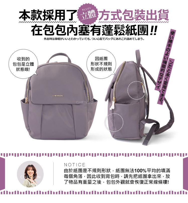 本款採用了チェンソン方式包裝出貨在包包塞有蓬鬆紙團!!外出時は身軽がいいとわかっていても、つい心配でバッグにあれこれ詰めてしまう。收到的包包是立體狀態哦!CHENSON因紙團形狀不規則形成的狀態使い勝手のよい機能的なデザインだと永く愛用できる。NOTICE由於紙團是不規則形狀紙團無法100%平均的填滿每個角落,因此收到背包時,請先把紙團拿出來,放了物品有重量之後,包包外觀就會恢復正常線條嘍!