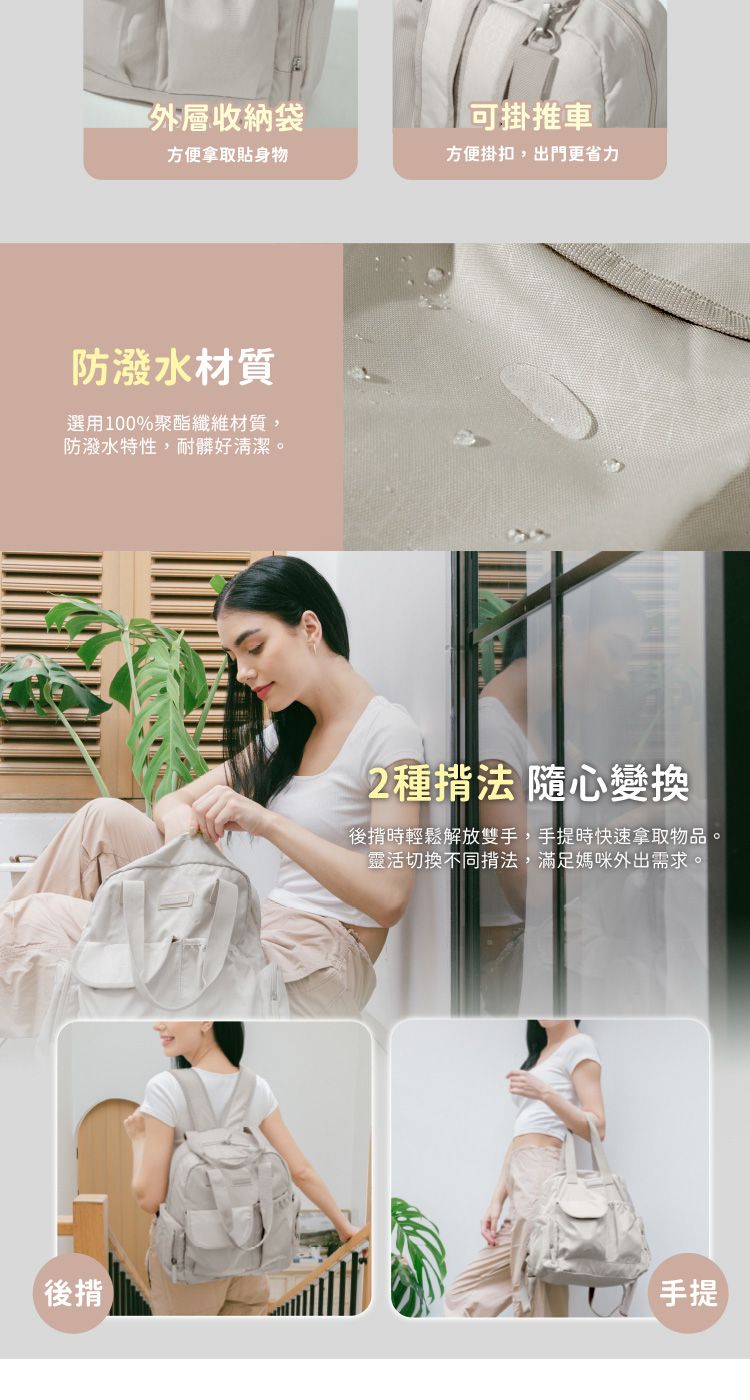 外層收納袋可掛推車方便拿取貼身物方便掛扣,出門更省力防潑水材質選用100%聚酯纖維材質,防潑水特性,耐髒好清潔。種法 隨心變換時輕鬆解放雙手,手提時快速拿取物品。靈活切換不同法,滿足媽咪外出需求。後揹手提