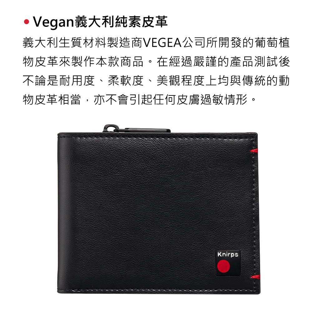 ·Vegan義大利純素皮革義大利生質材料製造商VEGEA公司所開發的葡萄植物皮革來製作本款商品。在經過嚴謹的產品測試後不論是耐用度、柔軟度、美觀程度上均與傳統的動物皮革相當,亦不會引起任何皮膚過敏情形。Knirps