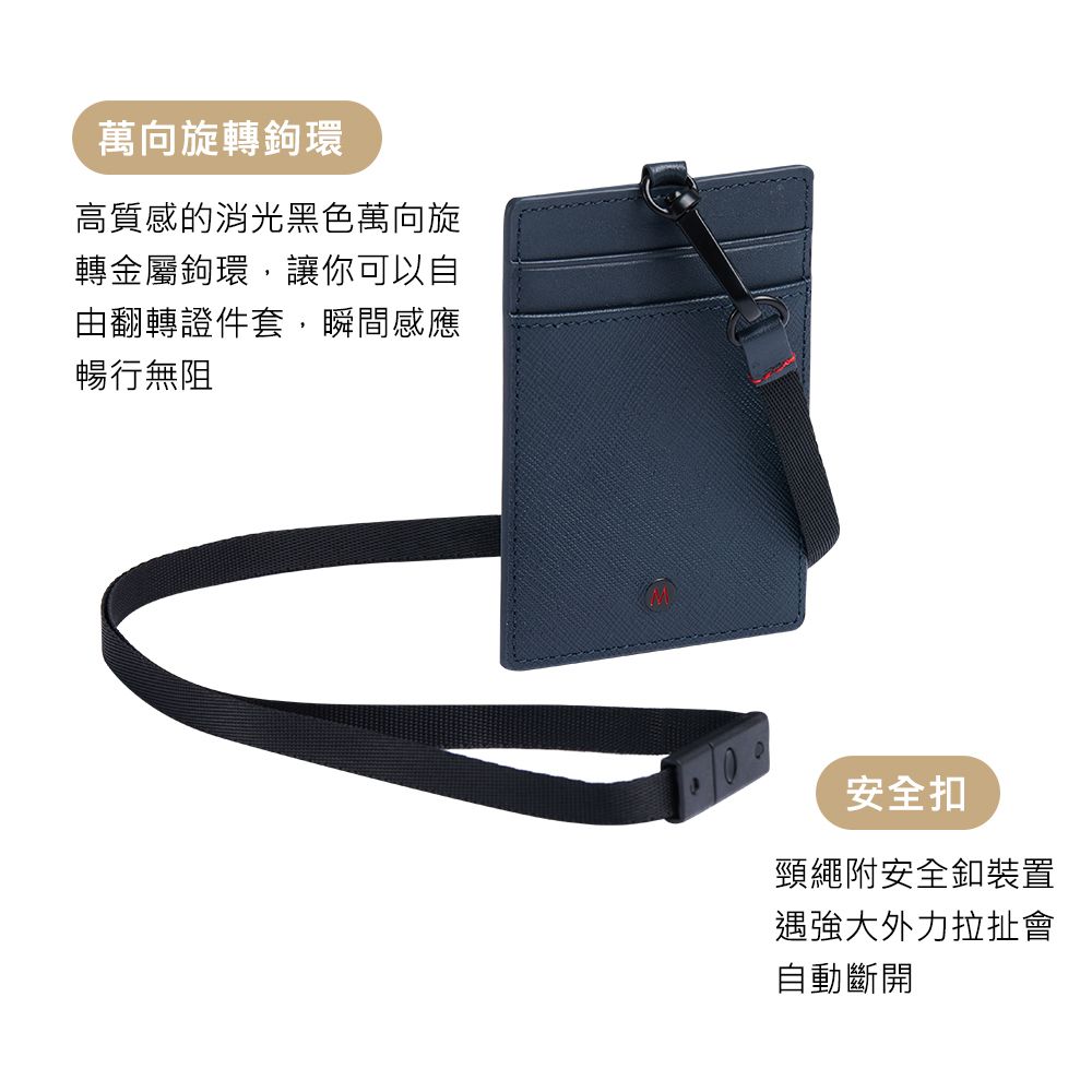 萬向旋轉鉤環高質感的消光黑色萬向旋轉金屬鉤環,讓你可以自由翻轉證件套,瞬間感應暢行無阻安全扣頸繩附安全釦裝置遇強大外力拉扯會自動斷開