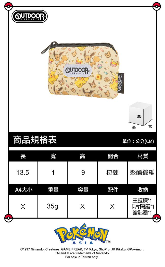 商品規格表高長寬單位:公分(CM)長寬高開合材質13.519拉鍊聚酯纖維A4大小重量容量配件收納 35g主拉鍊*1卡片隔層*1鑰匙圈*1ASIATM©1997 Nintendo, Creatures, GAME FREAK, TV Tokyo, ShoPro, JR Kikaku. ©Pokémon.TM and are trademarks of Nintendo.For sale in Taiwan only.