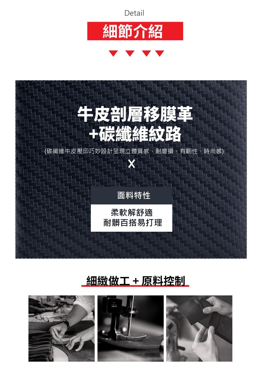 Detail細節介紹牛皮剖層移膜革+碳纖維紋路(碳纖維牛皮壓印巧妙設計呈現立體質感,耐磨損有韌性、時尚感)面料特性柔軟解舒適耐髒百搭易打理細緻做工+原料控制