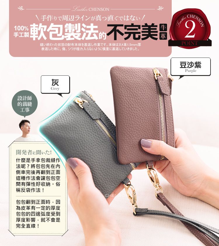 CHENSON手作りで周辺ラインが真っ直ぐではCHENSON軟包製法不完美2狀態の財布1.5mm厚表返した時に、シワが極力入らないように慎重に裏返していきました。終POINT豆沙紫Purple100%手工製設計師的裁縫工事灰Grey開発者に聞いた!什麼是手拿包裁縫作法呢?將包包先在内側車完後再翻到正面這種作法會讓包包空間有彈性好收納。俗稱反袋作法!包包翻到正面時為皮革有一定的厚度包包的四邊弧度受到厚度影響就不會是完全直線!