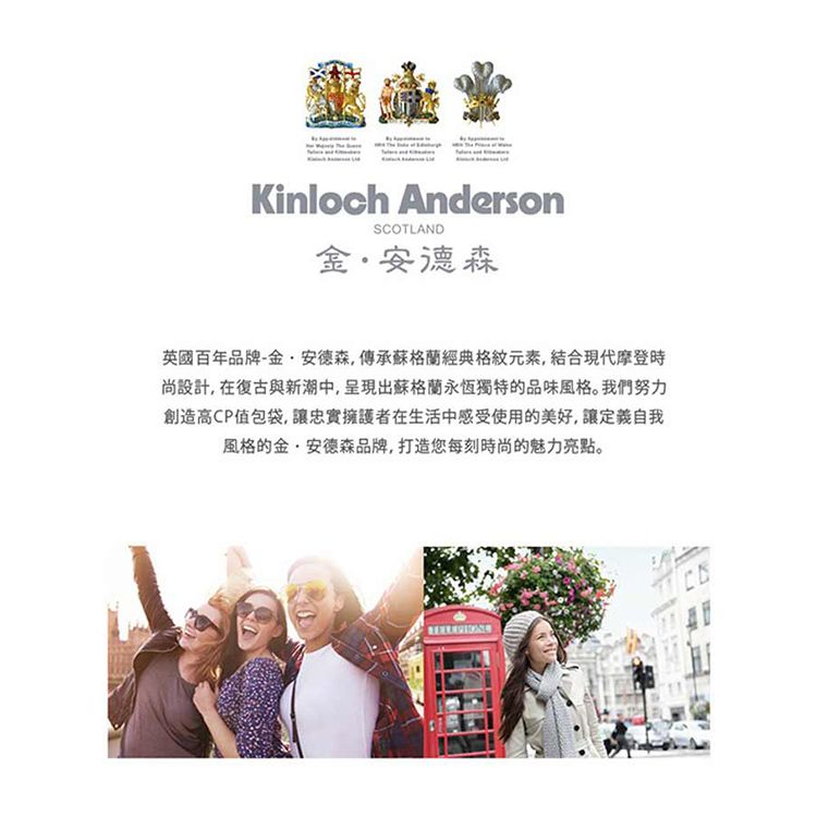 Kinloch AndersonSCOTLAND金安德森英國百年品牌-金安德森,傳承蘇格蘭經典格紋元素,結合現代摩登時尚設計,在復古與新潮中,呈現出蘇格蘭永恆獨特的品味風格。我們努力創造高CP值包袋,讓忠實擁護者在生活中感受使用的美好,讓定義自我風格的金·安德森品牌,打造您每刻時尚的魅力亮點。