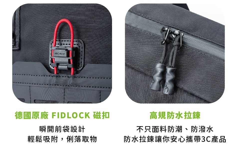 德國原廠 FIDLOCK 磁扣瞬開前袋設計輕鬆吸附,俐落取物高防水拉鍊不只面料防潮、防潑水防水拉鍊讓你安心攜帶3C產品