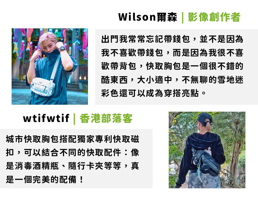 Wilson爾森  影創作者出門我常常忘記帶錢包,並不是因為我不喜歡帶錢包,而是因為我很不喜歡帶背包,快取胸包是一個很不錯的酷東西,大小適中,不無聊的雪地迷彩色還可以成為穿搭亮點wtifwtif | 香港部落客城市快取胸包搭配獨家專利快取磁扣,可以結合不同的快取配件:像是消毒酒精瓶、隨行卡夾等等,真是一個完美的配備!