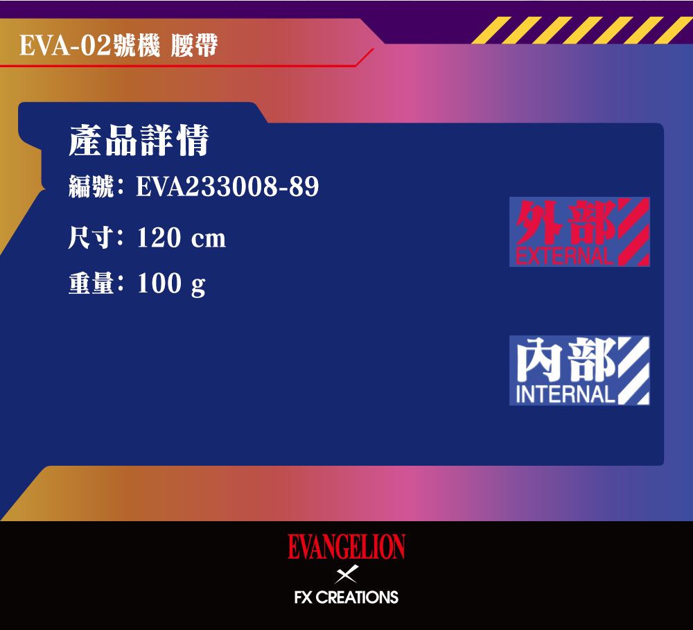 EVA-02號機 腰帶產品詳情編號:EVA233008-89尺寸:120cm重量:100gEVANGELIONFX CREATIONS内部INTERNAL