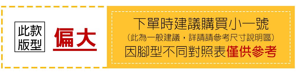 此款版型偏大下單時建議購買小一號(此為一般建議,詳請請參考尺寸說明區)因腳型不同對照表僅供參考