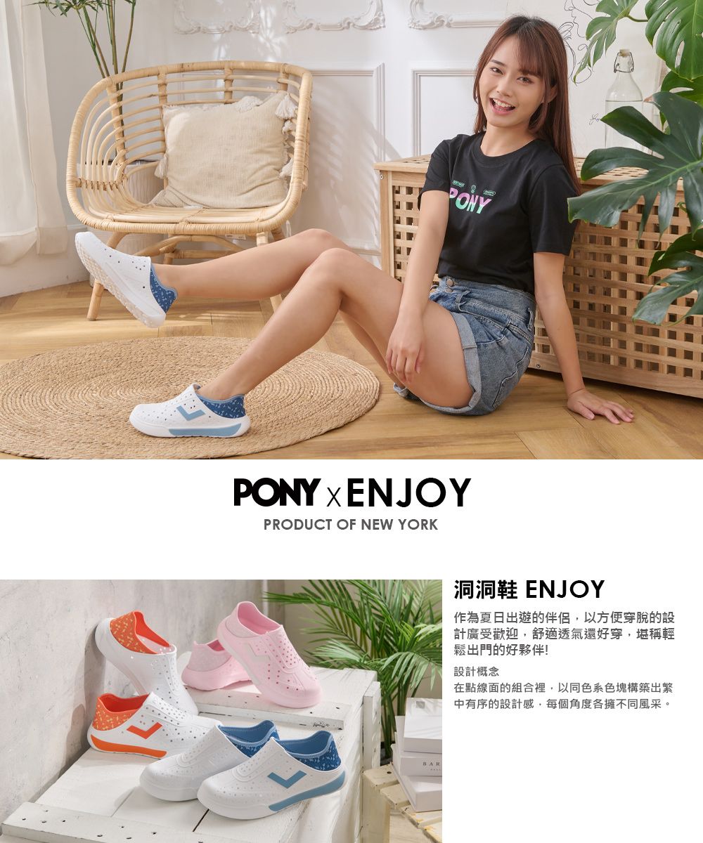 PONYPONY xENJOYPRODUCT OF NEW YORK洞洞鞋 ENJOY作為夏日出遊的伴侶以方便穿脫的設計廣受歡迎,舒適透氣還好穿,堪稱輕鬆出門的好夥伴!設計概念在點線面的組合裡,以同色系色塊構築出繁中有序的設計感,每個角度各擁不同風采。