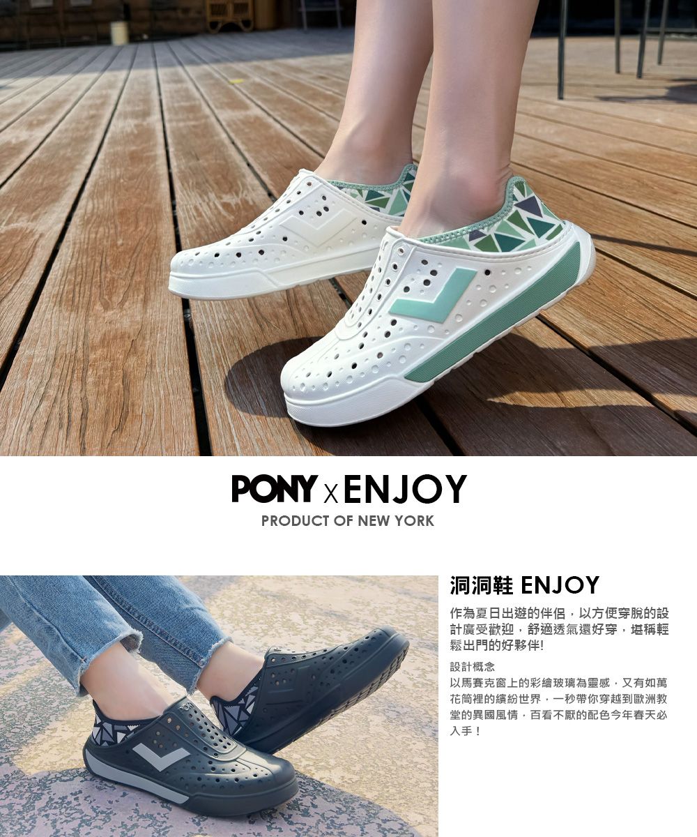 PONY xENJOYPRODUCT OF NEW YORK洞洞鞋 ENJOY作為夏日出遊的伴侶以方便穿脫的設計廣受歡迎,舒適透氣還好穿,堪稱輕鬆出門的好夥伴!設計概念以馬賽克窗上的彩繪玻璃為靈感,又有如萬花筒裡的繽紛世界,一秒帶你穿越到歐洲教堂的異國風情,百看不厭的配色今年春天必入手!