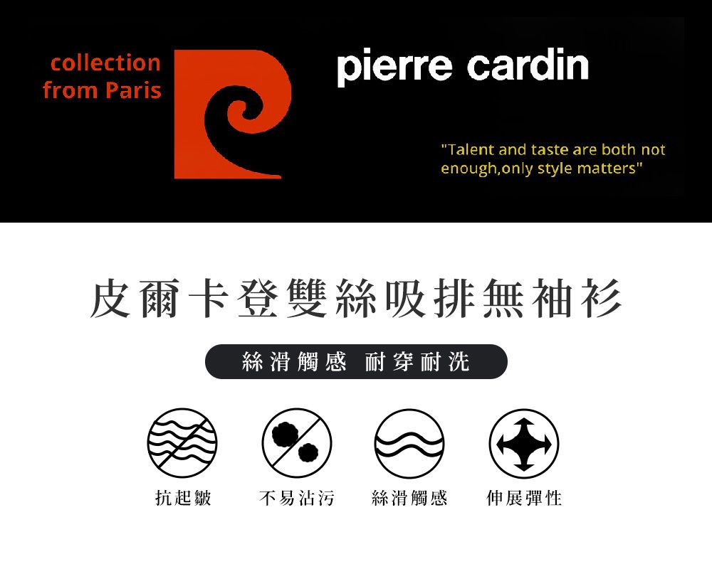 collectionfrom Parispierre cardin"Talent and taste are both notenough,only style matters"皮爾卡登雙絲吸排無袖衫絲滑觸感 耐穿耐洗抗起皺不易沾污絲滑觸感伸展彈性