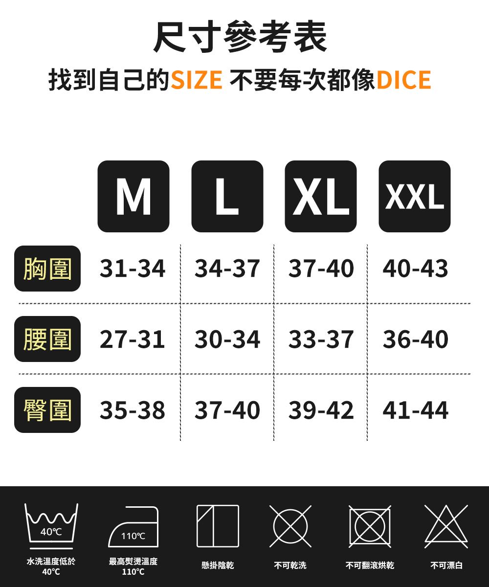 尺寸參考表找到自己的SIZE 不要每次都像DIEM L XL XXL31-34 34-37 37-40 40-43腰圍 27-31 30-34 33-37 36-40臀圍 35-38 37-40 39-42 41-4440110水洗溫度低於40C最高熨燙溫度懸掛陰乾不可乾洗不可翻滾烘乾不可漂白110C