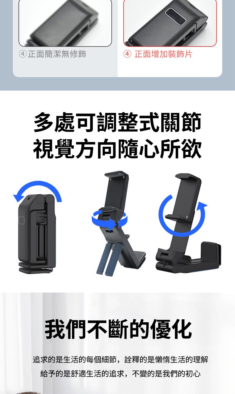 ④正面簡潔無修飾④ 正面增加裝飾片多處可調整式關節視覺方向隨心所欲  我們不斷的優化追求的是生活的每個細節,詮釋的是懶惰生活的理解給予的是舒適生活的追求,不變的是我們的初心