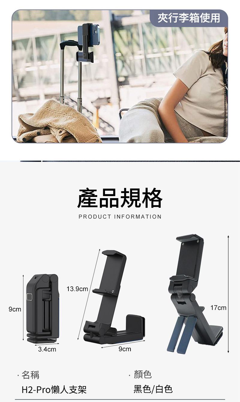 9cm行李箱使用產品規格PRODUCT INFORMATION13.9cm3.4cm9cm名稱H2-Pro懶人支架顏色黑色/白色17cm