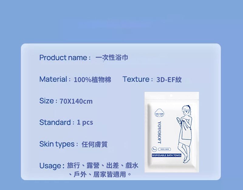 Product name Material 100Texture 3D-Size 70X140cmStandard 1 pcsYOYOSOFTSkin types: 任何膚質Usage:旅行、露營、出差、戲水、戶外、居家皆適用。1DISPOSABLE BATH TOWEL