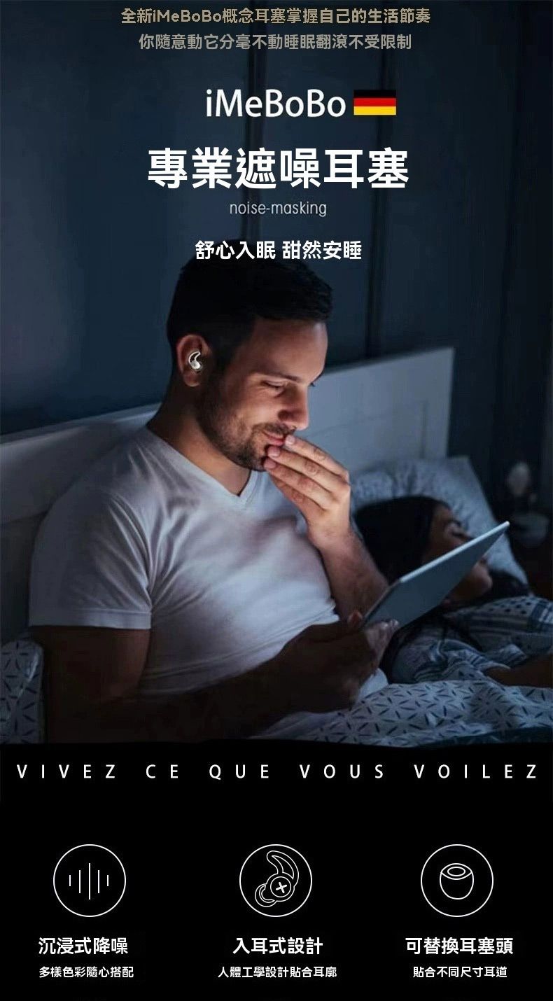 全新iMeBoBo概念耳塞掌握自己的生活節奏你隨意動它分毫不動睡眠翻滾不受限制MeBoBo專業遮噪耳塞noise-masking舒心入眠 甜然安睡VIVEZ CEQUE VOUS VOILEZ沉浸式降噪入耳式設計可替換耳塞頭多樣色彩搭配人體工學設計貼合耳廓貼合不同尺寸耳道