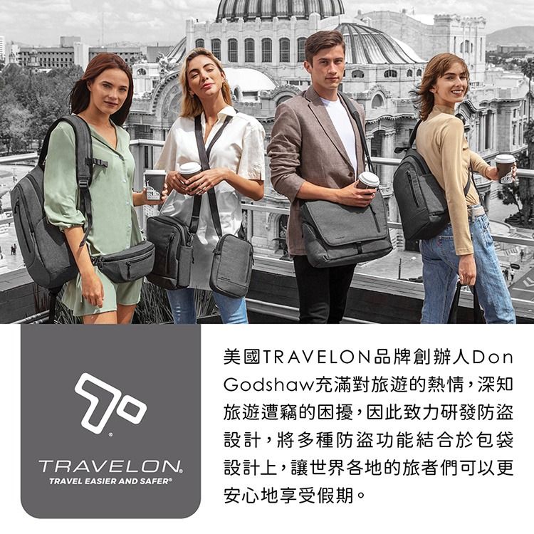 TRAVELONTRAVEL EASIER AND SAFER美國TRAVELON品牌創辦人DonGodshaw充滿對旅遊的熱情,深知旅遊遭竊的困擾,因此致力研發防盜設計,將多種防盜功能結合於包袋設計上,讓世界各地的旅者們可以更安心地享受假期。