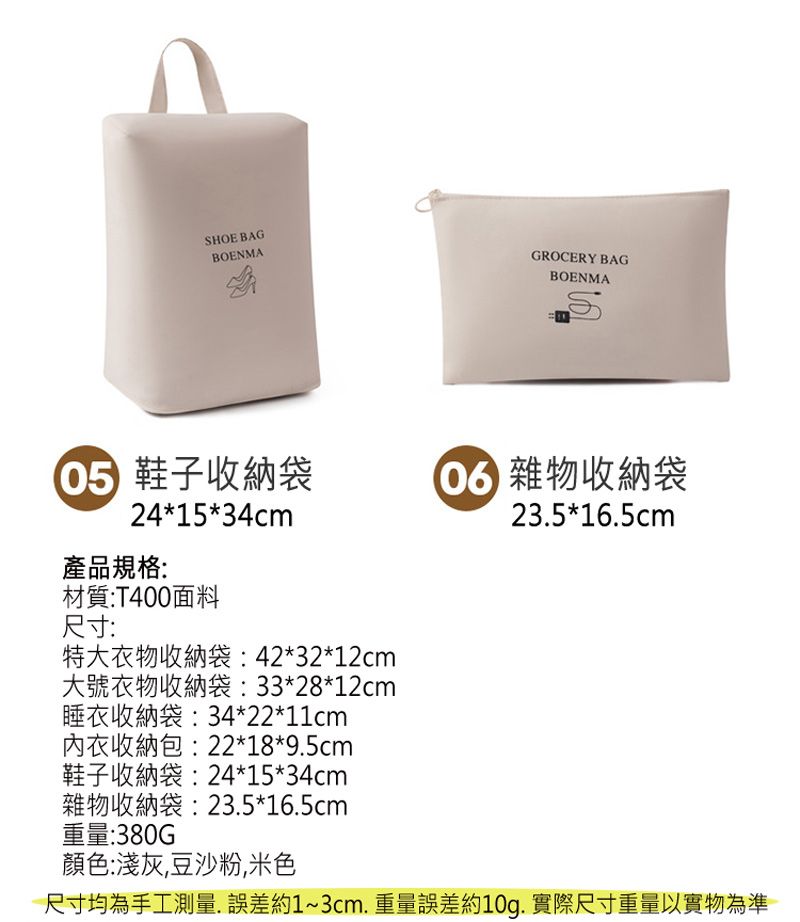 SHOE BAGBOENMAGROCERY BAGBOENMA 鞋子收納袋24*15*34cm產品規格:材質:T400面料尺寸:特大衣物收納袋:42*32*12cm大號衣物收納袋:33*28*12cm睡衣收納袋:34*22*11cm內衣收納包:22*18*95cm鞋子收納袋:24*15*34cm雜物收納袋:23.5*16.5cm重量:380G顏色:淺灰豆沙粉,米色 雜物收納袋23.5*16.5cm尺寸均為手工測量,誤差約1~3cm,重量誤差約10g. 實際尺寸重量以實物為準