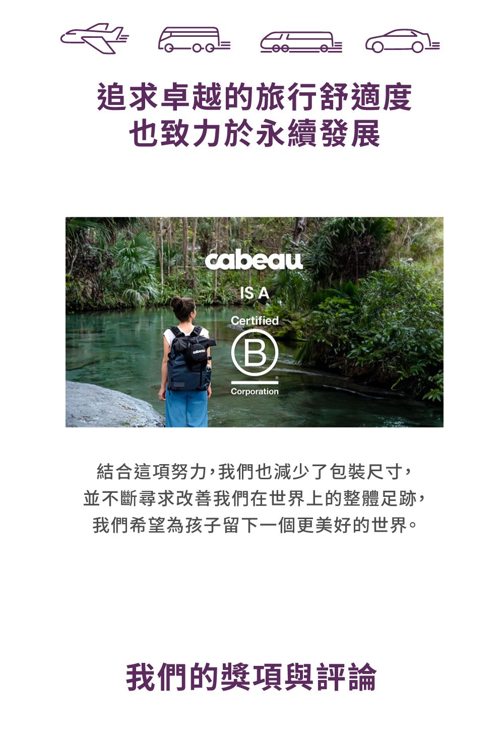 追求卓越的旅行舒適度也致力於永續發展cabeauISACertifiedBCorporation結合這項努力,我們也減少了包裝尺寸,並不斷尋求改善我們在世界上的整體足跡,我們希望為孩子留下一個更美好的世界。我們的獎項與評論