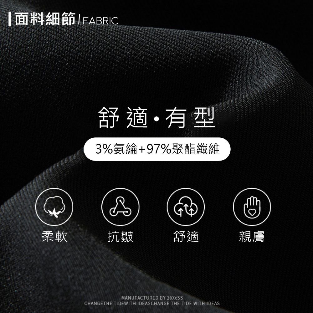 面料細節FABRIC舒適有型3%氨綸+97%聚酯纖維柔軟抗皺舒適親膚MANUFACTURED BY CHANGETHE TIDEWITH IDEASCHANGE THE TIDE WITH IDEAS